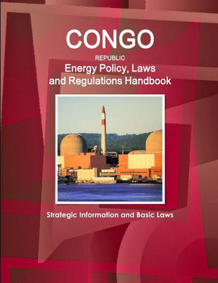 Congo Republic Energy Policy, Laws And Regulations Handbook Strategic Information, Policy, Regulations (World Business And Investment Library)