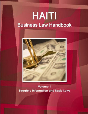 Haiti Business Law Handbook Volume 1 Strategic Information And Basic Laws (World Business And Investment Library)