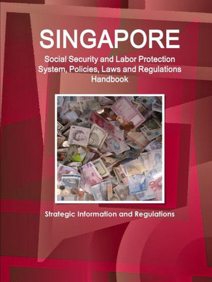 Singapore Social Security System, Policies, Laws And Regulations Handbook - Strategic Information And Basic Laws (World Business And Investment Library)