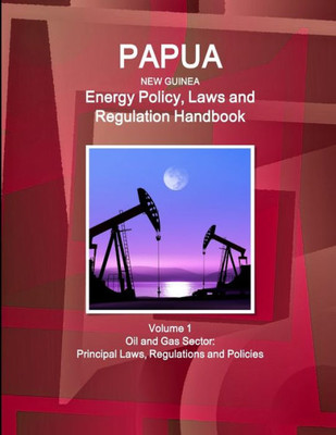 Papua New Guinea Energy Policy, Laws And Regulations Handbook: Strategic Information, Policy, Regulations (World Business And Investment Library)