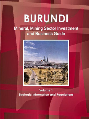Burundi Mineral & Mining Sector Investment And Business Guide (World Strategic And Business Information Library)