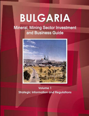 Bulgaria Mineral & Mining Sector Investment And Business Guide