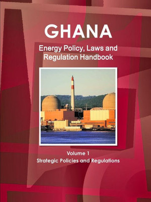 Ghana Energy Policy, Laws And Regulation Handbook (World Law Business Library)