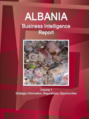 Albania Business Intelligence Report - Practical Information, Opportunities, Contacts (World Strategic And Business Information Library)