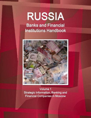 Russia Banks And Financial Institutions Handbook Volume 1 Strategic Information And Basic Regulations (World Strategic And Business Information Library)