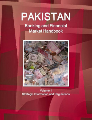 Pakistan Banking & Financial Market Handbook Volume 1 Strategic Information And Basic Regulations (World Strategic And Business Information Library)