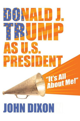 Donald J. Trump As U.S. President: "It's All About Me!"