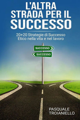 L'Altra Strada Per Il Successo: 20+20 Strategie Di Successo Etico Nella Vita E Nel Lavoro (Italian Edition)