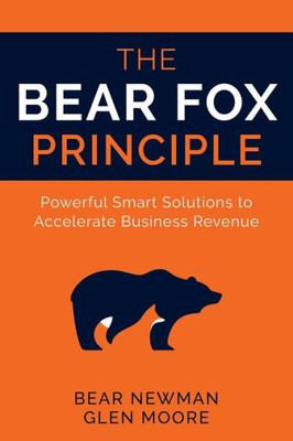 The Bear Fox Principle: Powerful Smart Solutions To Accelerate Business Revenue