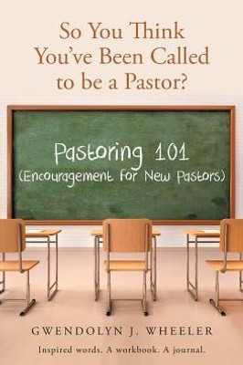So You Think You'Ve Been Called To Be A Pastor?: Pastoring 101 (Encouragement For New Pastors) Inspired Words. A Workbook. A Journal.