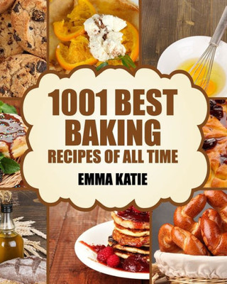 Baking: 1001 Best Baking Recipes Of All Time (Baking Cookbooks, Baking Recipes, Baking Books, Baking Bible, Baking Basics, Desserts, Bread, Cakes, Chocolate, Cookies, Muffin, Pastry And More)