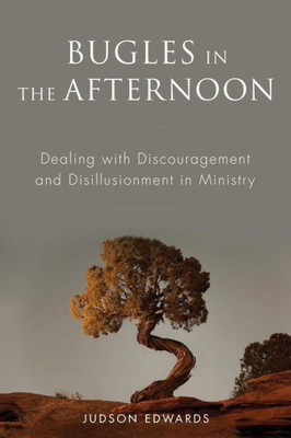 Bugles In The Afternoon: Dealing With Discouragement And Disillusionment In Ministry