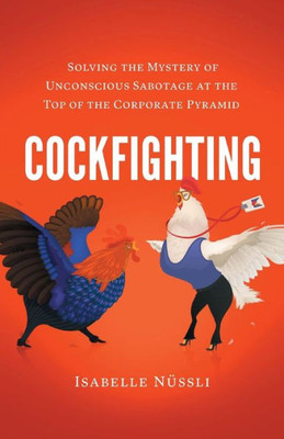 Cockfighting: Solving The Mystery Of Unconscious Sabotage At The Top Of The Corporate Pyramid