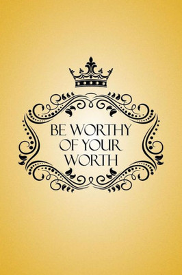 Be Worthy Of Your Worth