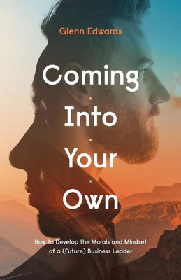 Coming Into Your Own: How To Develop The Morals And Mindset Of A (Future) Business Leader