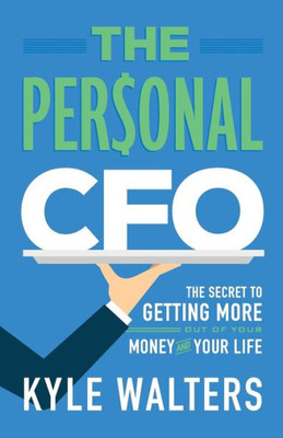 The Personal Cfo: The Secret To Getting More Out Of Your Money And Your Life