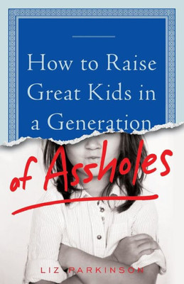 How To Raise Great Kids In A Generation Of Assholes