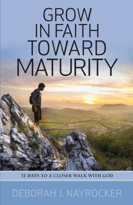 Grow In Faith Toward Maturity: 31 Days To A Closer Walk With God