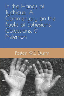 In The Hands Of Tychicus: A Commentary On The Books Of Ephesians, Colossians, & Philemon