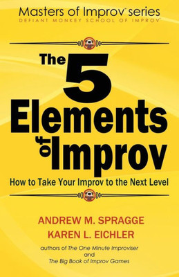 The 5 Elements Of Improv: How To Take Your Improv To The Next Level (Masters Of Improv)