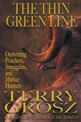 The Thin Green Line: Outwitting Poachers, Smugglers, And Market Hunters