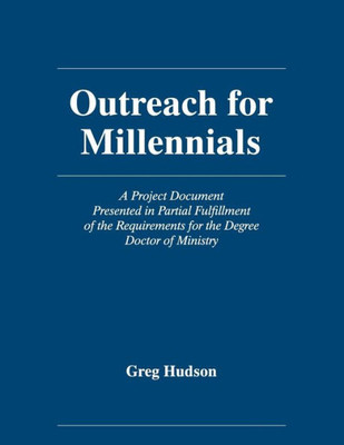 Outreach For Millennials: A Project Document Presented In Partial Fulfillment Of The Requirements For The Degree Doctor Of Ministry