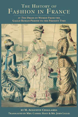 The History Of Fashion In France: Or, The Dress Of Women From The Gallo-Roman Period To The Present Time