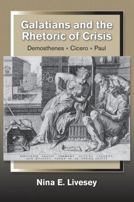 Galatians And The Rhetoric Of Crisis: Paul - Demosthenes - Cicero