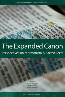Expanded Canon: Perspectives On Mormonism And Sacred Texts (Uvu Comparative Mormon Studies)