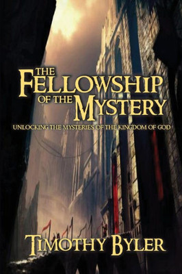 The Fellowship Of The Mystery: Unlocking There Mysteries Of The Kingdom Of God