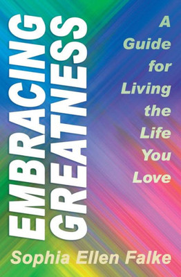 Embracing Greatness: A Guide For Living The Life You Love