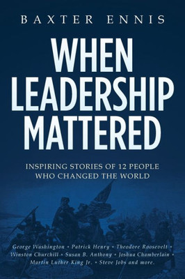 When Leadership Mattered: Inspiring Stories Of 12 People Who Changed The World