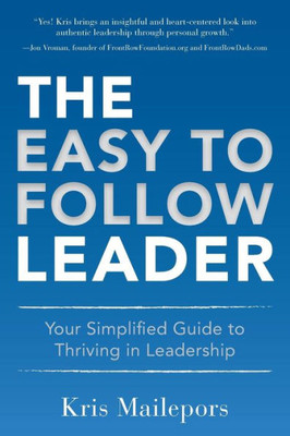 The Easy To Follow Leader: Your Simplified Guide To Thriving In Leadership
