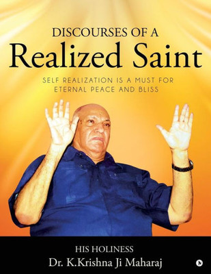 Discourses Of A Realized Saint: Self Realization Is A Must For Eternal Peace And Bliss