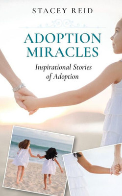 Adoption Miracles: Inspirational Stories Of Adoption