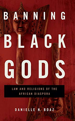 Banning Black Gods: Law and Religions of the African Disapora (Africana Religions)