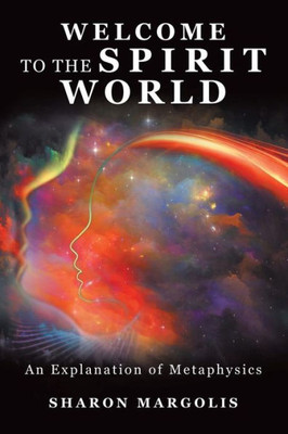 Welcome To The Spirit World: An Explanation Of Metaphysics