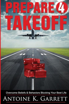 Prepare 4 Takeoff!: Overcome Beliefs & Behaviors Blocking Your Best Life