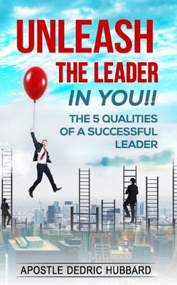 Unleash The Leader In You!!: 5 Qualities Of A Successful Leader