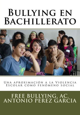 Bullying En Bachillerato: Una Aproximacion A La Violencia Escolar Como Fenomeno Social. (Spanish Edition)