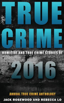 True Crime: Homicide & True Crime Stories Of 2016 (Annual True Crime Anthology))