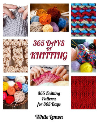 Knitting: 365 Days Of Knitting: 365 Knitting Patterns For 365 Days (Knitting, Knitting Patterns, Diy Knitting, Knitting Books, Knitting For Beginners, Knitting Stitches, Knitting Magazines, Crochet)