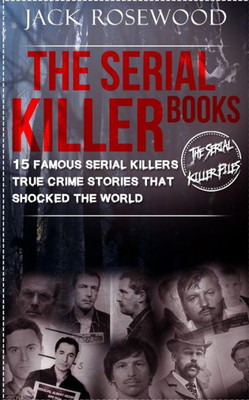 The Serial Killer Books: 15 Famous Serial Killers True Crime Stories That Shocked The World (The Serial Killer Files)