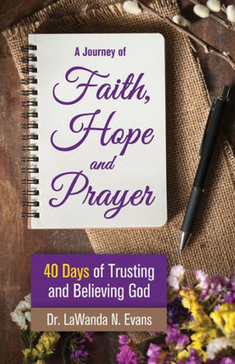 A Journey Of Faith, Hope, And Prayer: 40 Days Of Trusting And Believing God