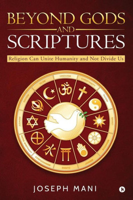 Beyond Gods And Scriptures: Religion Can Unite Humanity And Not Divide Us