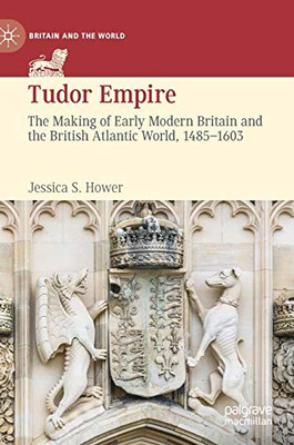 Tudor Empire: The Making of Early Modern Britain and the British Atlantic World, 1485-1603 (Britain and the World)