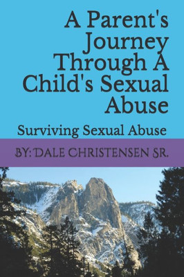 A Parent's Journey Through A Child's Sexual Abuse: Surviving Sexual Abuse
