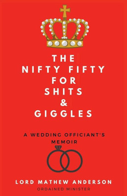 The Nifty Fifty For Shits & Giggles: A Wedding Officiant's Memoir