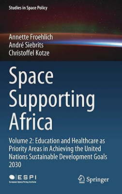 Space Supporting Africa: Volume 2: Education and Healthcare as Priority Areas in Achieving the United Nations Sustainable Development Goals 2030 (Studies in Space Policy, 27)