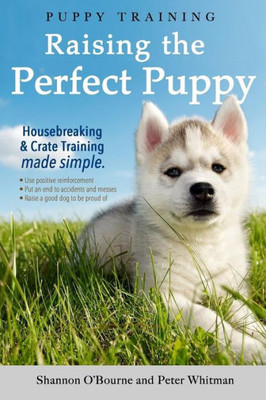 Puppy Training: Raising The Perfect Puppy (A Guide To Housebreaking, Crate Training & Basic Dog Obedience) (Dog Training Book)